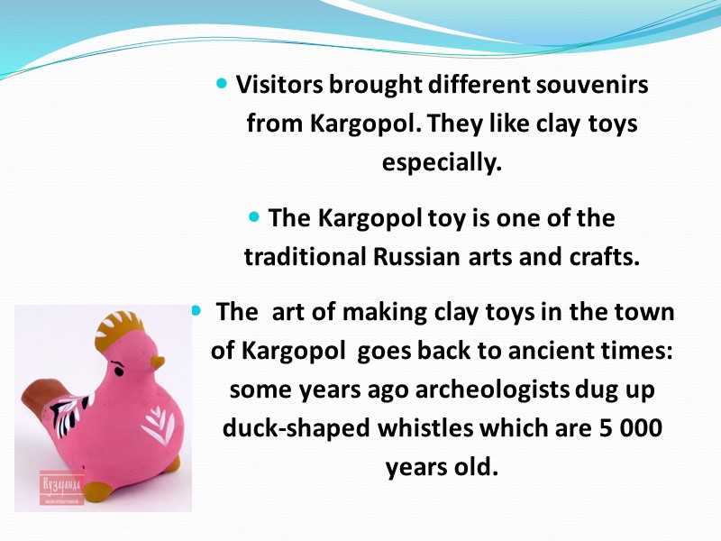 Visitors brought different souvenirs from Kargopol. They like clay toys especially.  The Kargopol